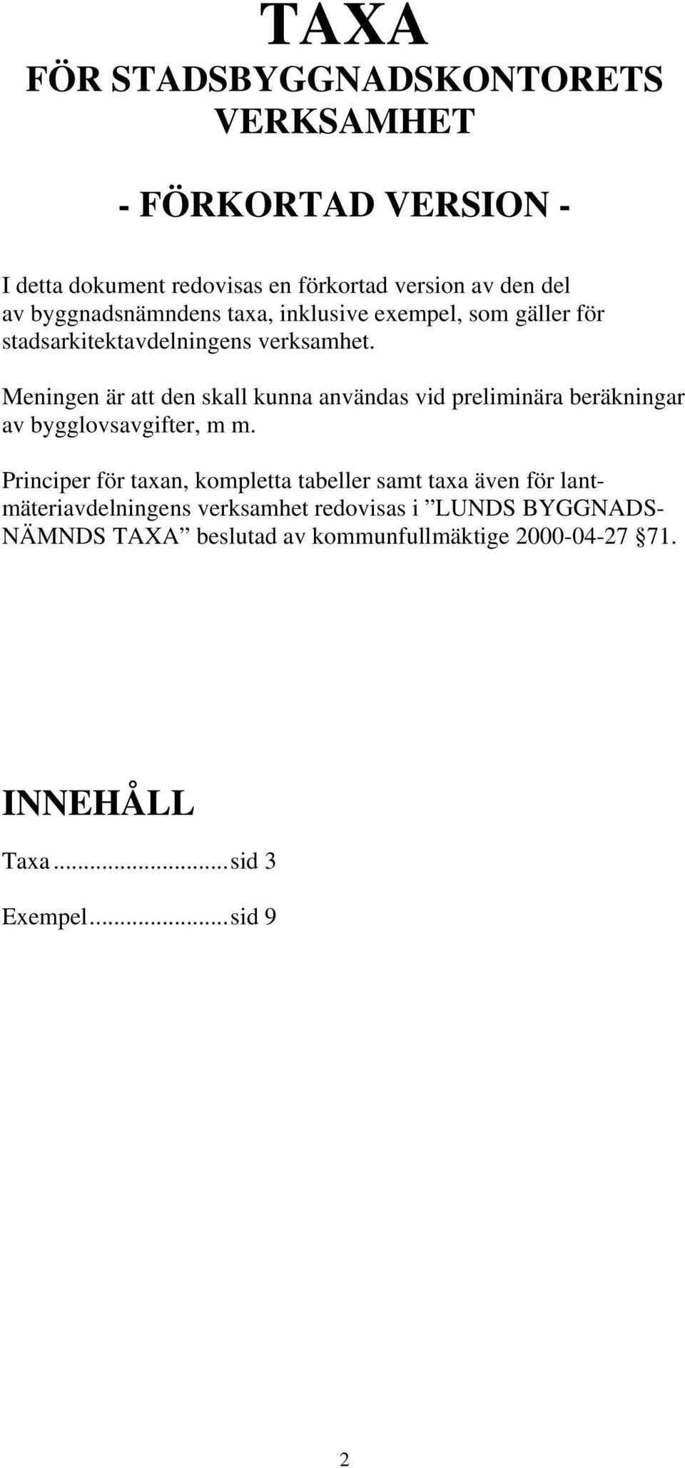 Meningen är att den skall kunna användas vid preliminära beräkningar av bygglovsavgifter, m m.