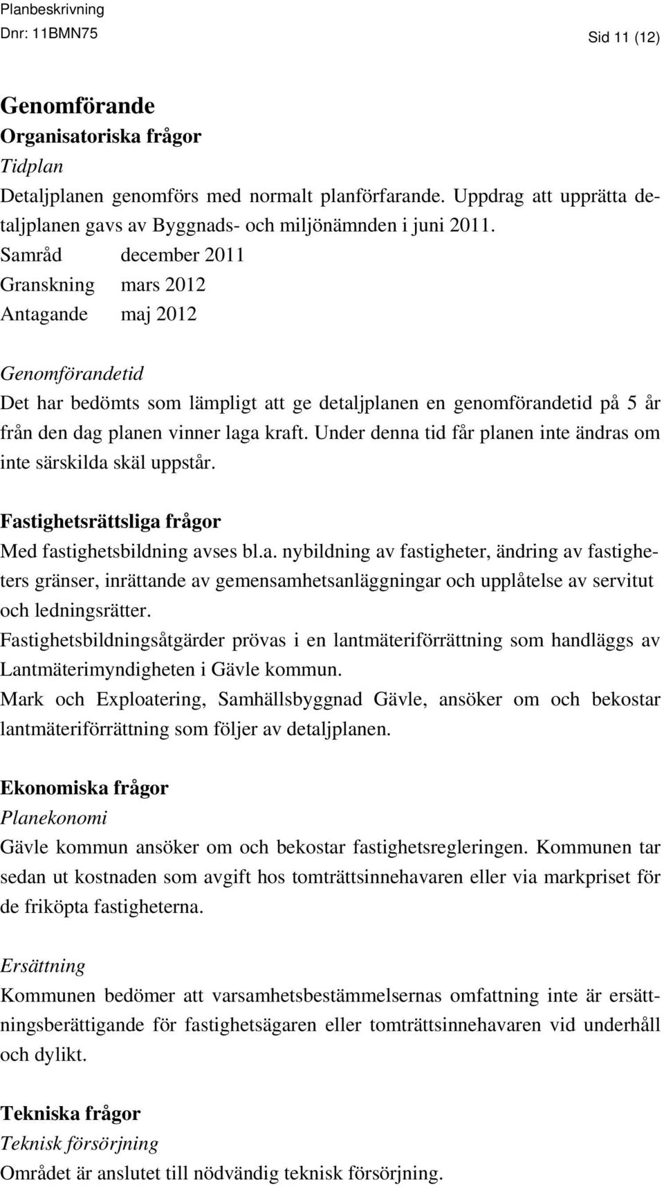 Samråd december 2011 Granskning mars 2012 Antagande maj 2012 Genomförandetid Det har bedömts som lämpligt att ge detaljplanen en genomförandetid på 5 år från den dag planen vinner laga kraft.