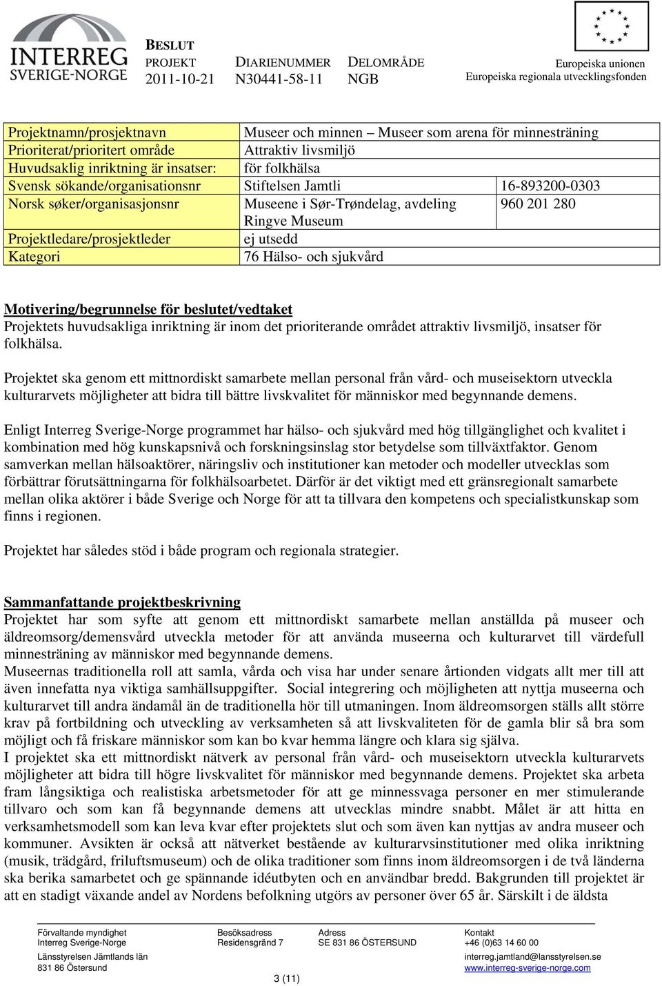 søker/organisasjonsnr Museene i Sør-Trøndelag, avdeling 960 201 280 Ringve Museum Projektledare/prosjektleder ej utsedd Kategori 76 Hälso- och sjukvård Motivering/begrunnelse för beslutet/vedtaket