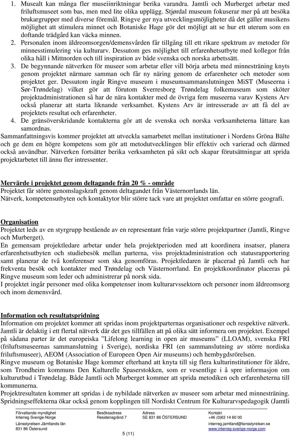 Ringve ger nya utvecklingsmöjligheter då det gäller musikens möjlighet att stimulera minnet och Botaniske Hage gör det möjligt att se hur ett uterum som en doftande trädgård kan väcka minnen. 2.