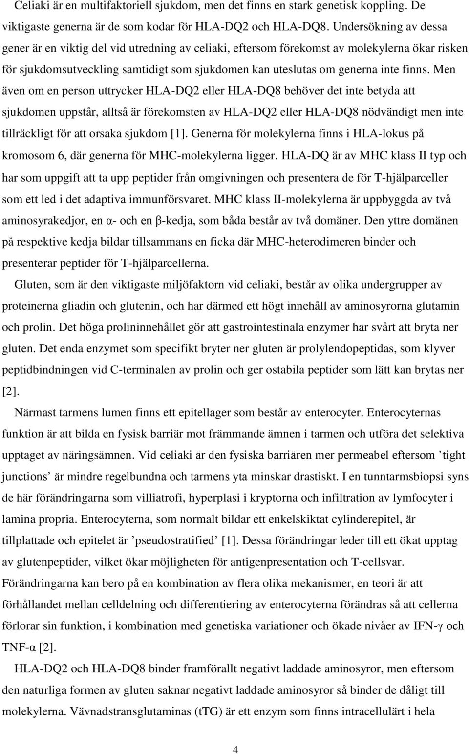 Men även om en person uttrycker HLA-DQ2 eller HLA-DQ8 behöver det inte betyda att sjukdomen uppstår, alltså är förekomsten av HLA-DQ2 eller HLA-DQ8 nödvändigt men inte tillräckligt för att orsaka