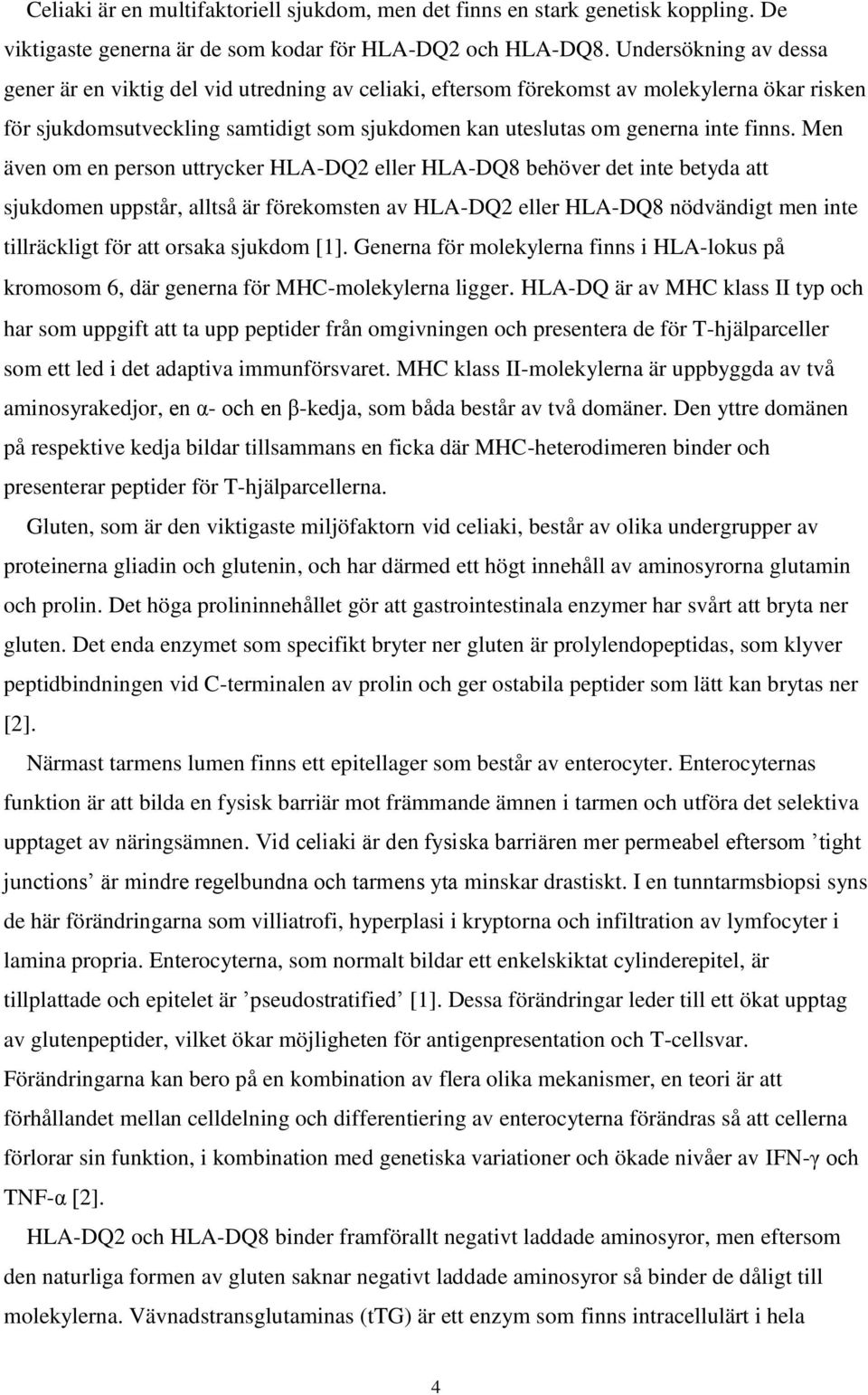 Men även om en person uttrycker HLA-DQ2 eller HLA-DQ8 behöver det inte betyda att sjukdomen uppstår, alltså är förekomsten av HLA-DQ2 eller HLA-DQ8 nödvändigt men inte tillräckligt för att orsaka