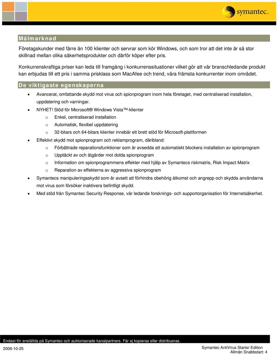 konkurrenter inom området. De viktigaste egenskaperna Avancerat, omfattande skydd mot virus och spionprogram inom hela företaget, med centraliserad installation, uppdatering och varningar. NYHET!