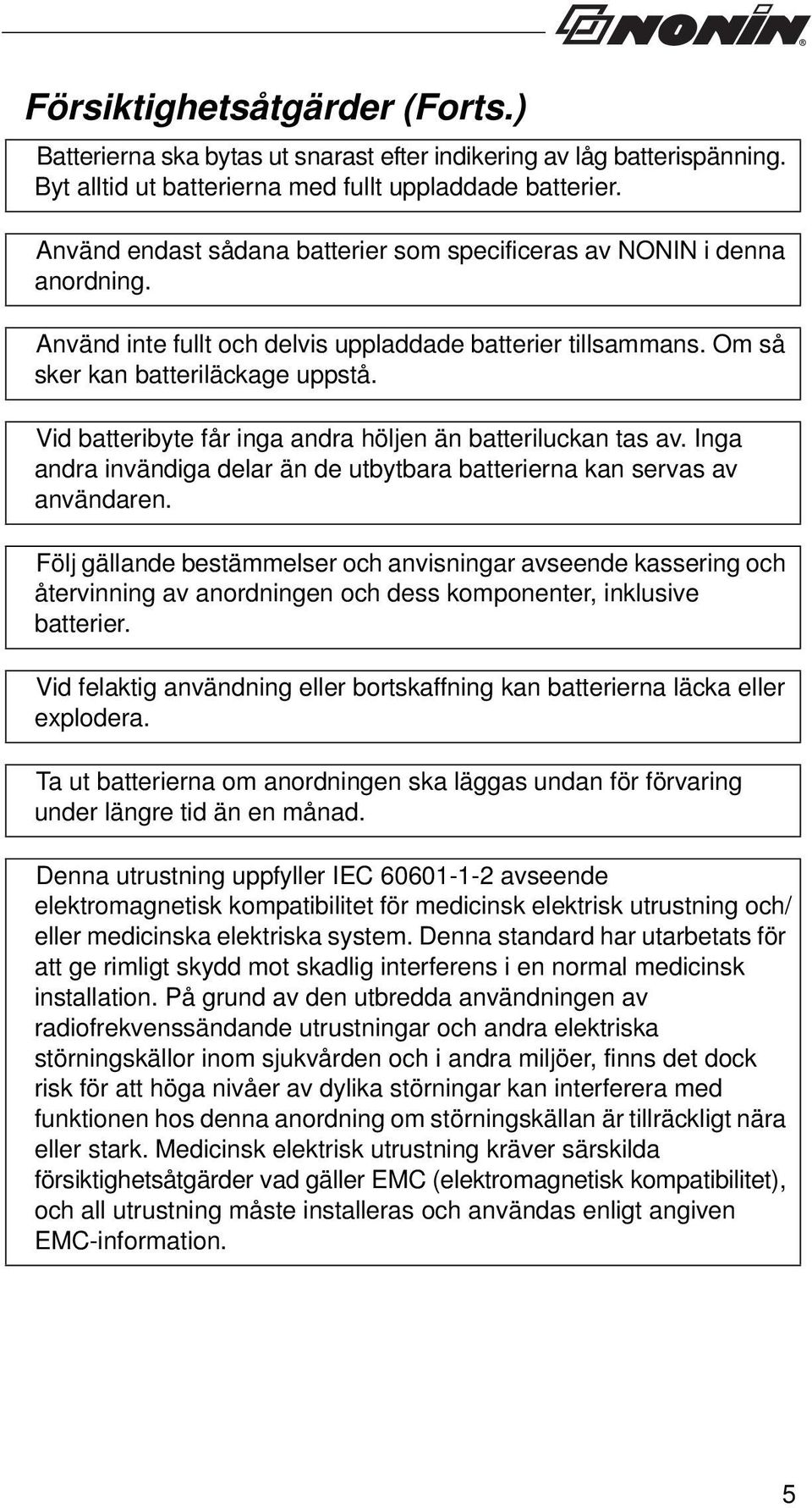 Vid batteribyte får inga andra höljen än batteriluckan tas av. Inga andra invändiga delar än de utbytbara batterierna kan servas av användaren.