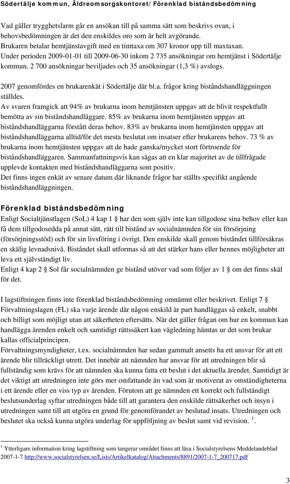 2 700 ansökningar beviljades och 35 ansökningar (1,3 %) avslogs. 2007 genomfördes en brukarenkät i Södertälje där bl.a. frågor kring biståndshandläggningen ställdes.
