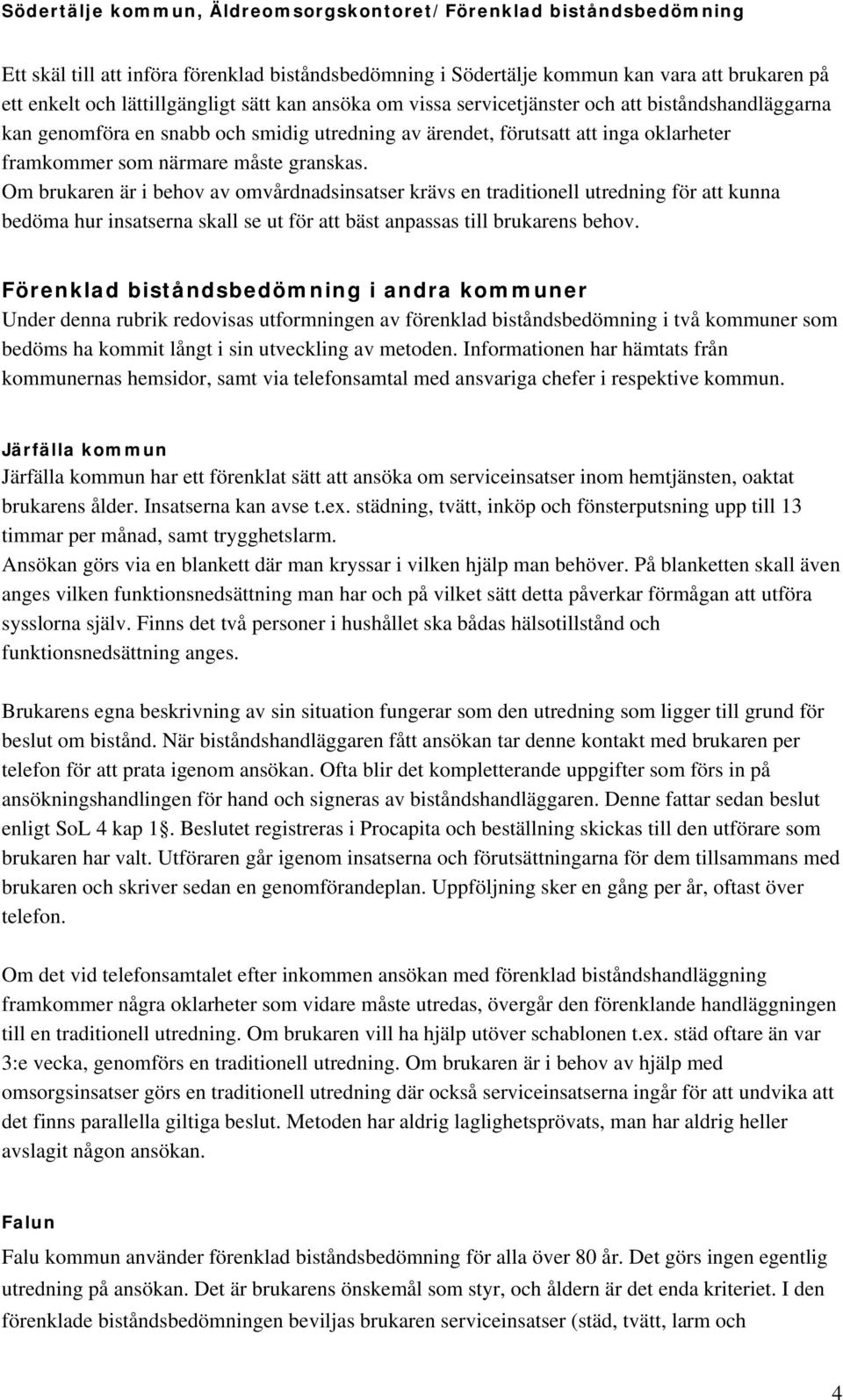 Om brukaren är i behov av omvårdnadsinsatser krävs en traditionell utredning för att kunna bedöma hur insatserna skall se ut för att bäst anpassas till brukarens behov.