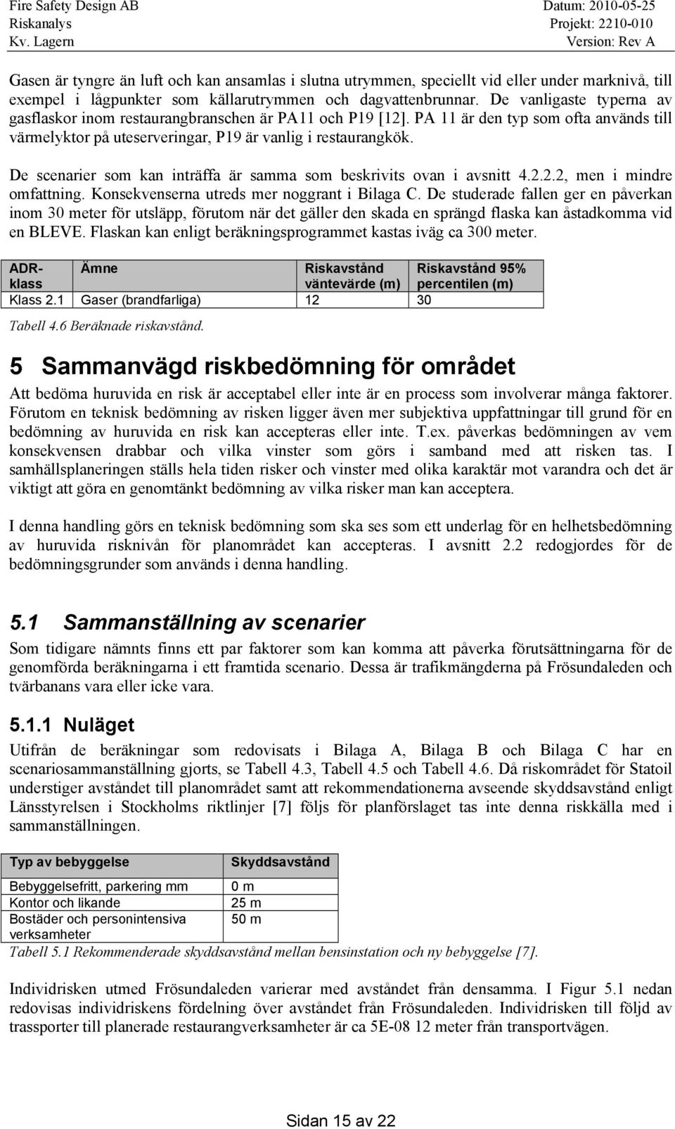 De scenarier som kan inträffa är samma som beskrivits ovan i avsnitt 4.2.2.2, men i mindre omfattning. Konsekvenserna utreds mer noggrant i Bilaga C.