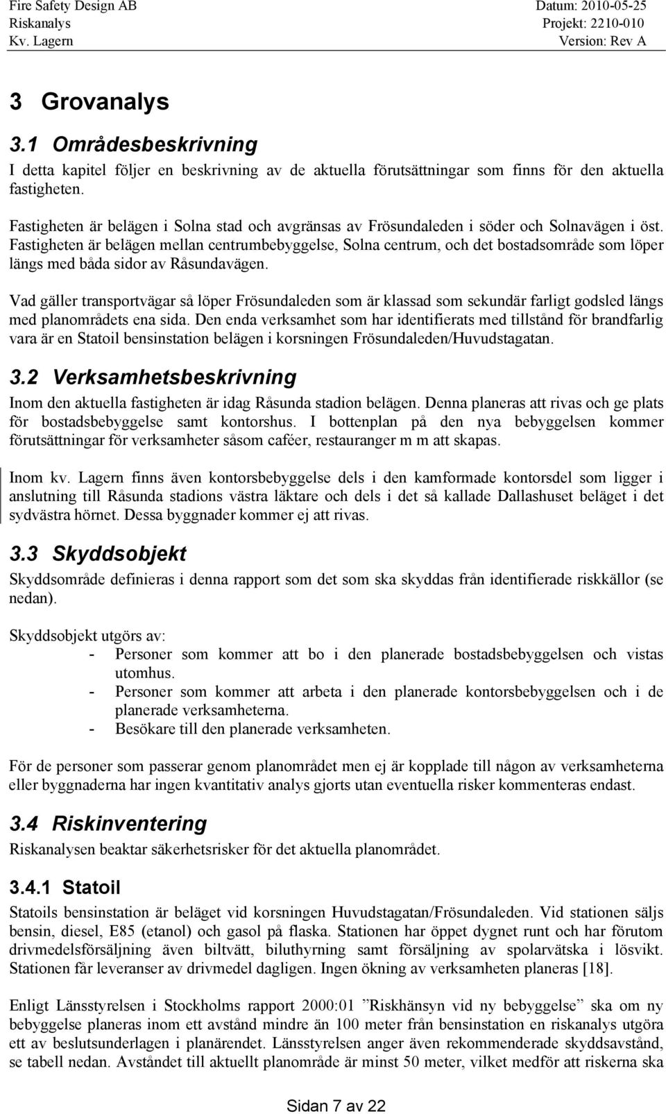 Fastigheten är belägen mellan centrumbebyggelse, Solna centrum, och det bostadsområde som löper längs med båda sidor av Råsundavägen.