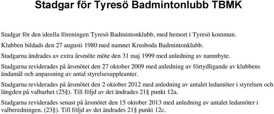 Stadgarna reviderades på årsmötet den 27 oktober 2009 med anledning av förtydligande av klubbens ändamål och anpassning av antal styrelsesuppleanter.