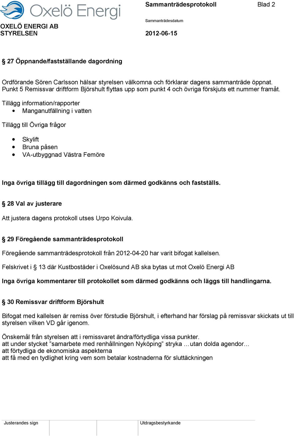 Tillägg information/rapporter Manganutfällning i vatten Tillägg till Övriga frågor Skylift Bruna påsen VA-utbyggnad Västra Femöre Inga övriga tillägg till dagordningen som därmed godkänns och