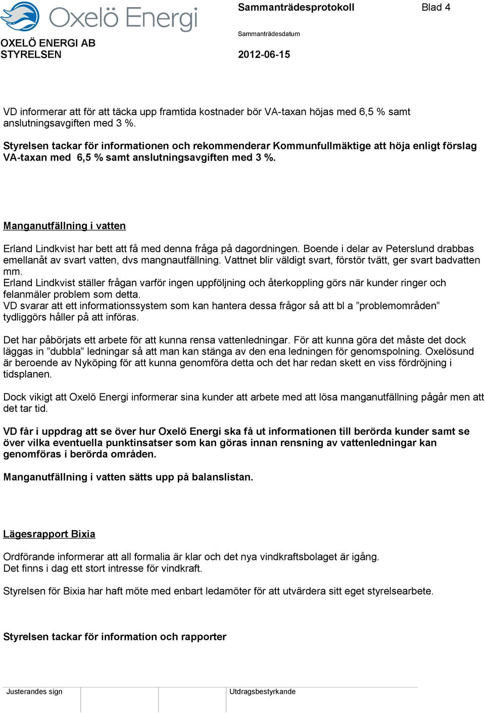 Manganutfällning i vatten Erland Lindkvist har bett att få med denna fråga på dagordningen. Boende i delar av Peterslund drabbas emellanåt av svart vatten, dvs mangnautfällning.