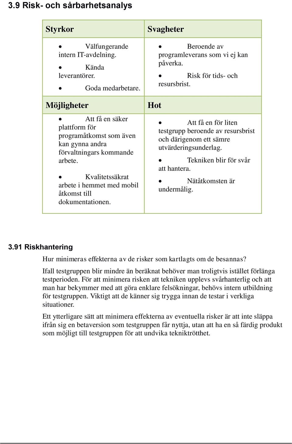 Svagheter Hot Beroende av programleverans som vi ej kan påverka. Risk för tids- och resursbrist. Att få en för liten testgrupp beroende av resursbrist och därigenom ett sämre utvärderingsunderlag.