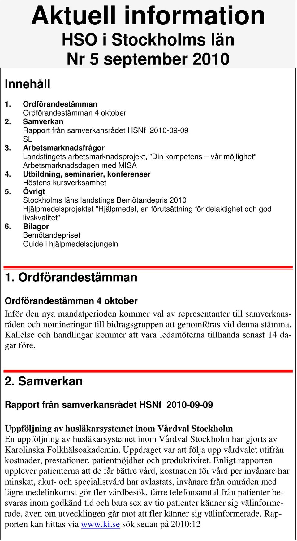 Övrigt Stockholms läns landstings Bemötandepris 2010 Hjälpmedelsprojektet Hjälpmedel, en förutsättning för delaktighet och god livskvalitet 6. Bilagor Bemötandepriset Guide i hjälpmedelsdjungeln 1.