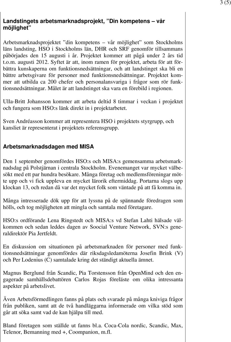 Syftet är att, inom ramen för projektet, arbeta för att förbättra kunskaperna om funktionsnedsättningar, och att landstinget ska bli en bättre arbetsgivare för personer med funktionsnedsättningar.