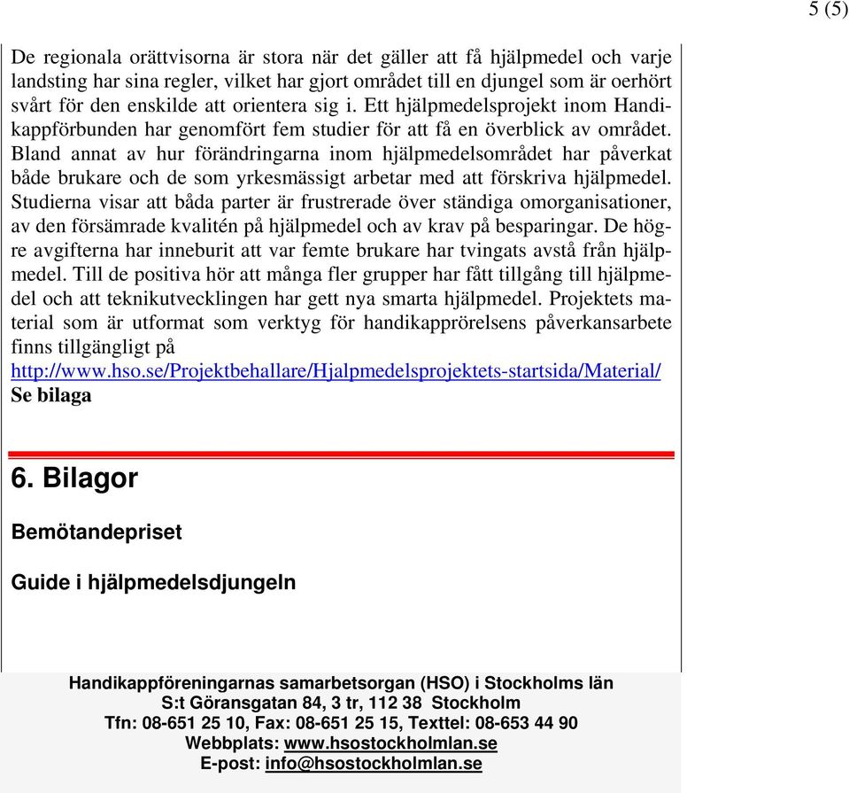 Bland annat av hur förändringarna inom hjälpmedelsområdet har påverkat både brukare och de som yrkesmässigt arbetar med att förskriva hjälpmedel.