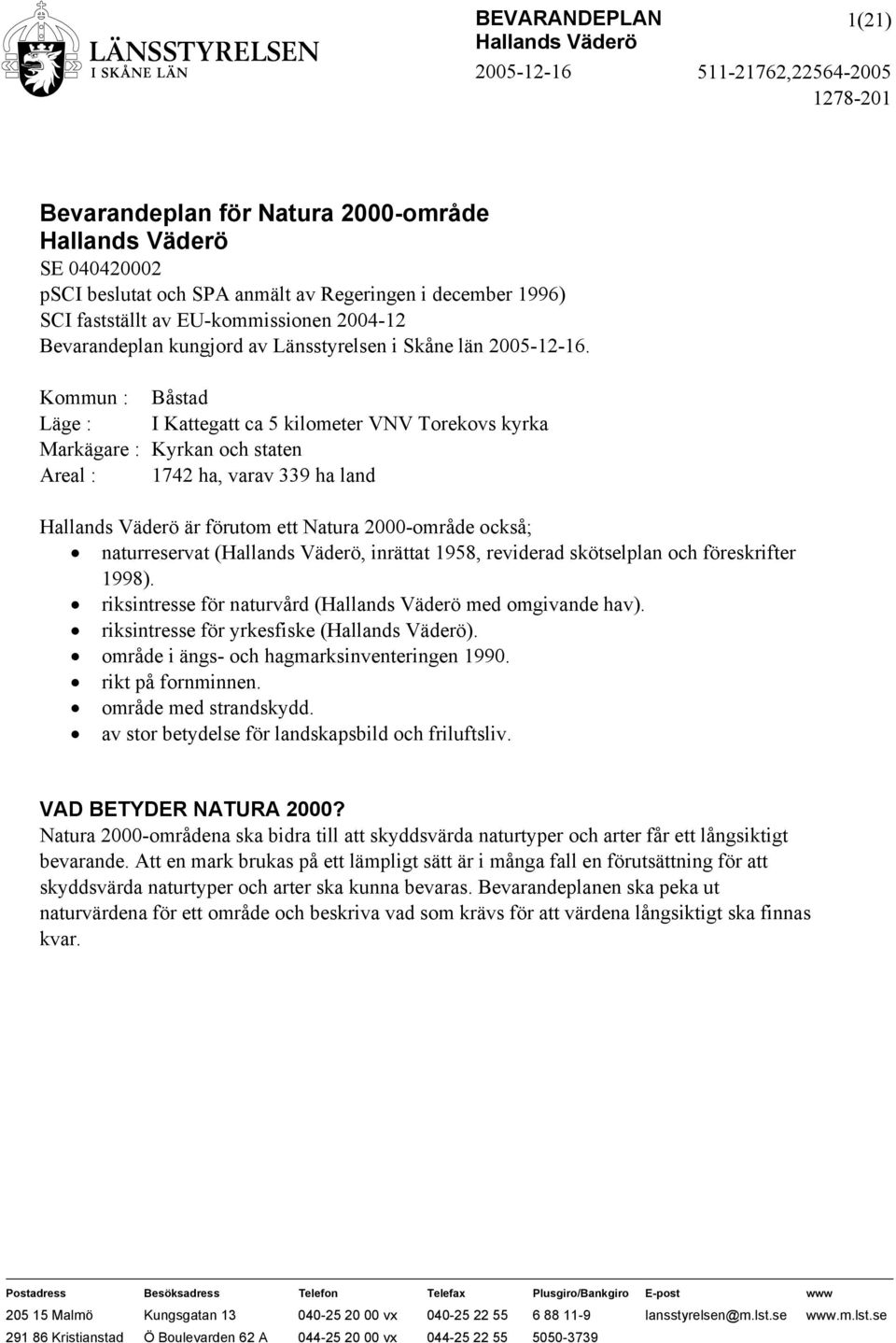 Kommun : Båstad Läge : I Kattegatt ca 5 kilometer VNV Torekovs kyrka Markägare : Kyrkan och staten Areal : 1742 ha, varav 339 ha land är förutom ett Natura 2000-område också; naturreservat (,