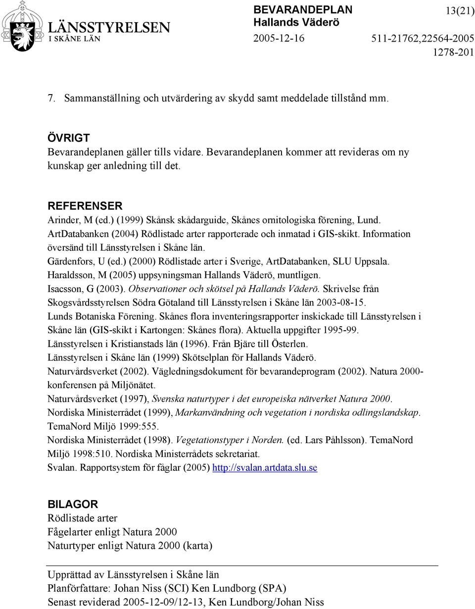 Information översänd till Länsstyrelsen i Skåne län. Gärdenfors, U (ed.) (2000) Rödlistade arter i Sverige, ArtDatabanken, SLU Uppsala. Haraldsson, M (2005) uppsyningsman, muntligen.