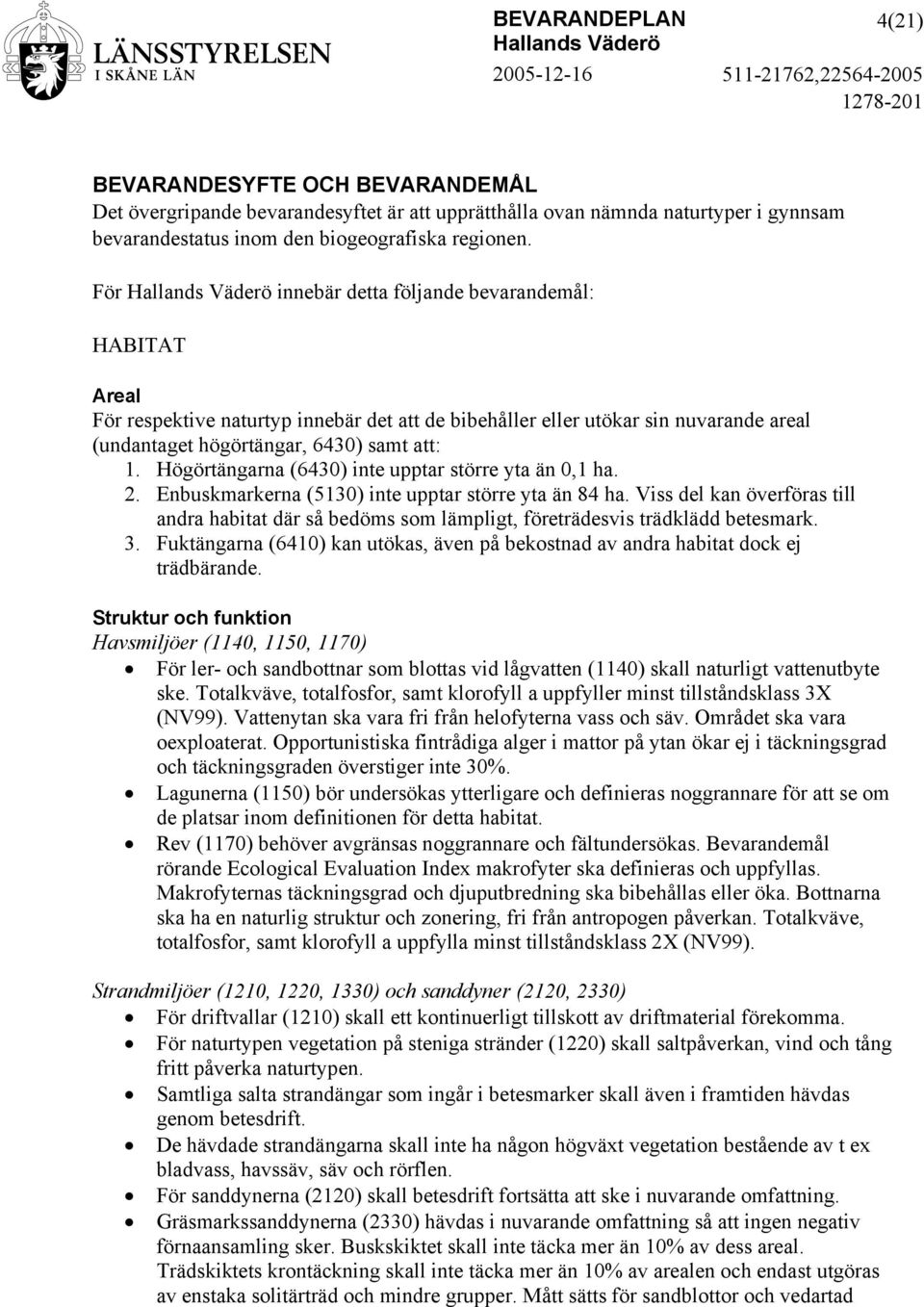 Högörtängarna (6430) inte upptar större yta än 0,1 ha. 2. Enbuskmarkerna (5130) inte upptar större yta än 84 ha.