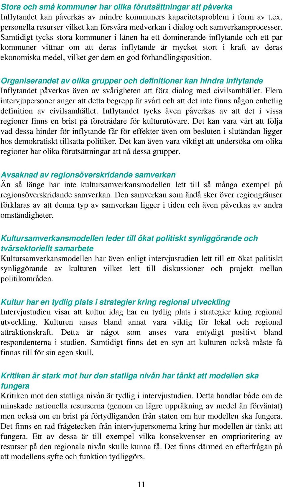 Samtidigt tycks stora kommuner i länen ha ett dominerande inflytande och ett par kommuner vittnar om att deras inflytande är mycket stort i kraft av deras ekonomiska medel, vilket ger dem en god