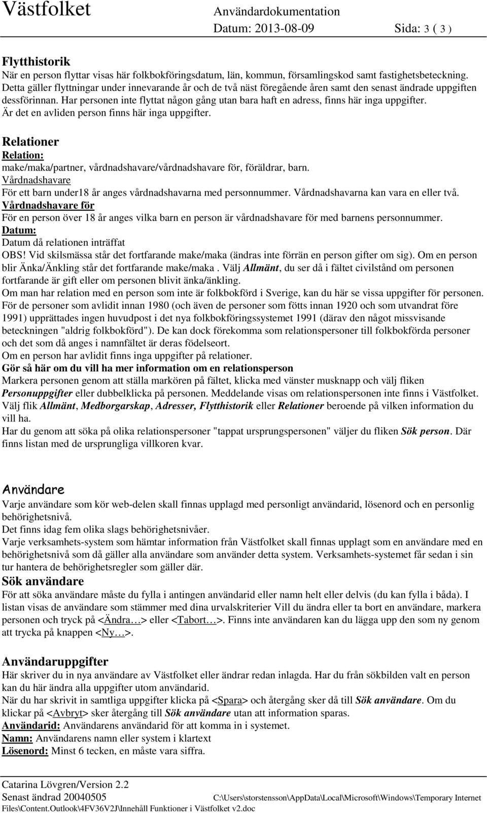 Har personen inte flyttat någon gång utan bara haft en adress, finns här inga uppgifter. Är det en avliden person finns här inga uppgifter.