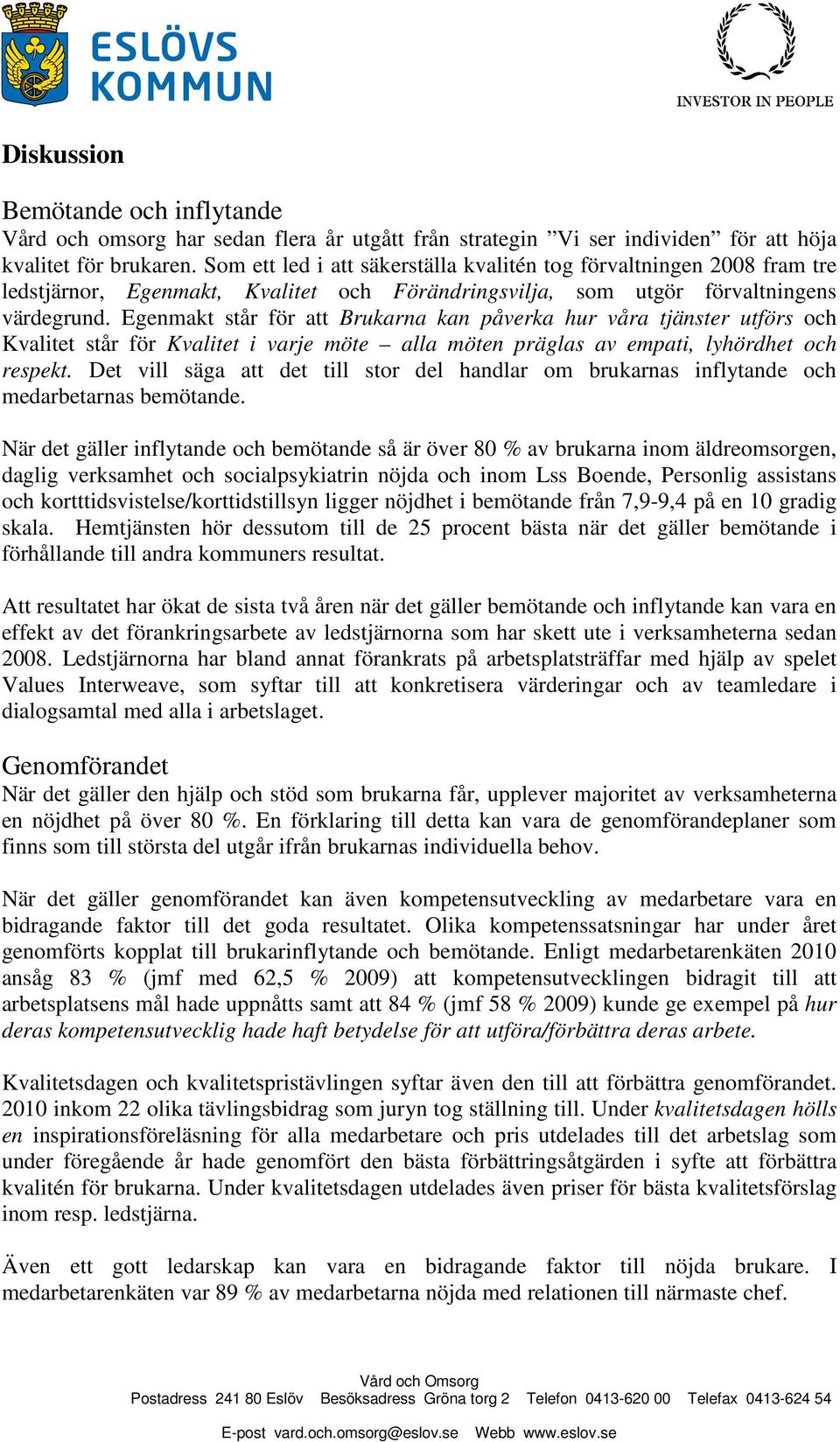 Egenmakt står för att Brukarna kan påverka hur våra tjänster utförs och Kvalitet står för Kvalitet i varje möte alla möten präglas av empati, lyhördhet och respekt.