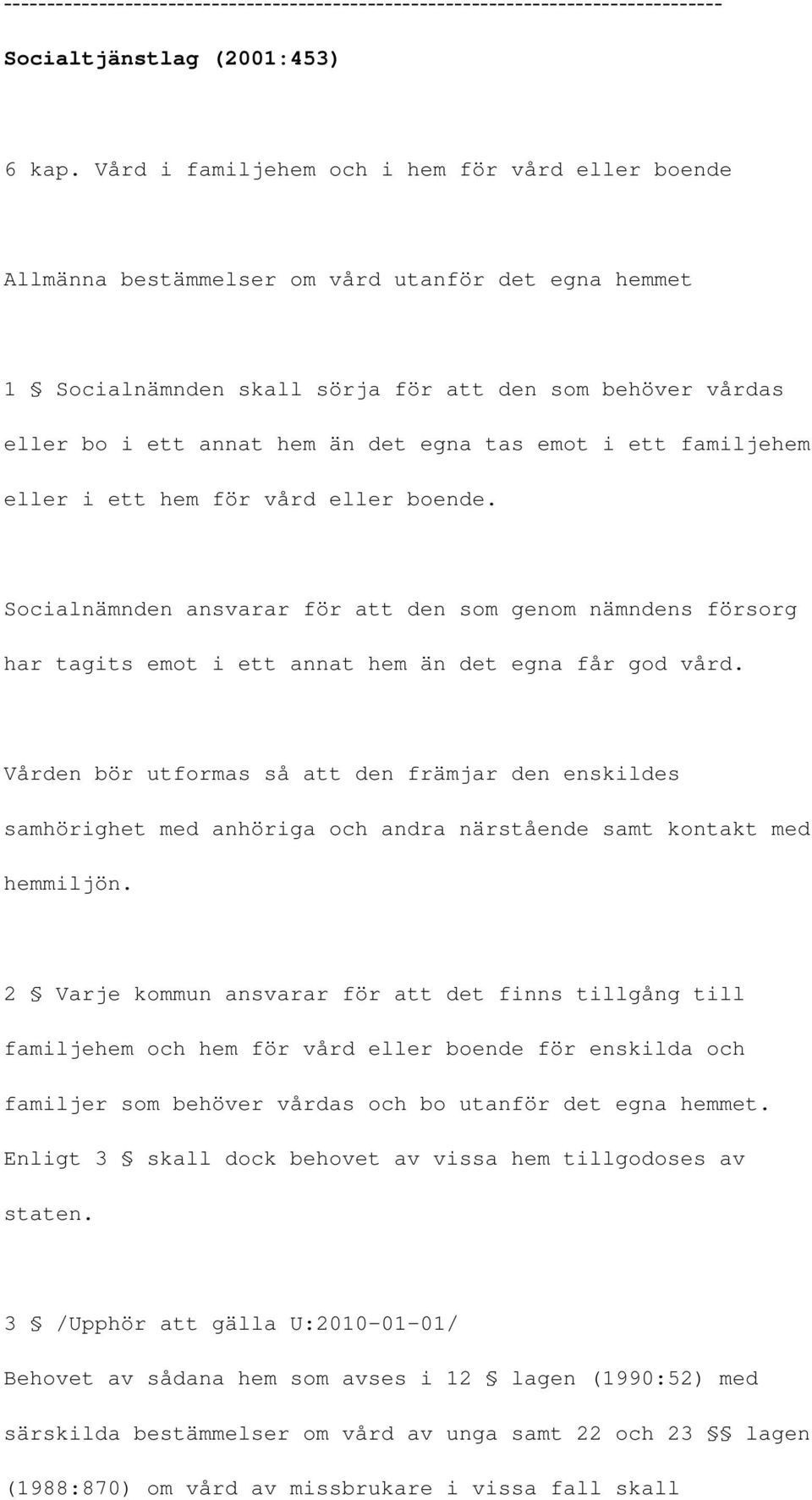 tas emot i ett familjehem eller i ett hem för vård eller boende. Socialnämnden ansvarar för att den som genom nämndens försorg har tagits emot i ett annat hem än det egna får god vård.