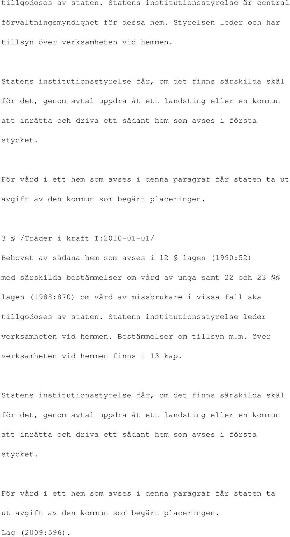 För vård i ett hem som avses i denna paragraf får staten ta ut avgift av den kommun som begärt placeringen.