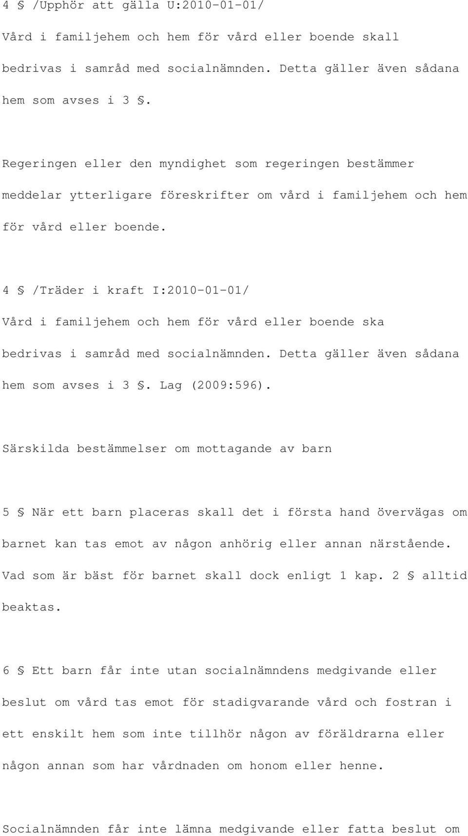 4 /Träder i kraft I:2010-01-01/ Vård i familjehem och hem för vård eller boende ska bedrivas i samråd med socialnämnden. Detta gäller även sådana hem som avses i 3. Lag (2009:596).