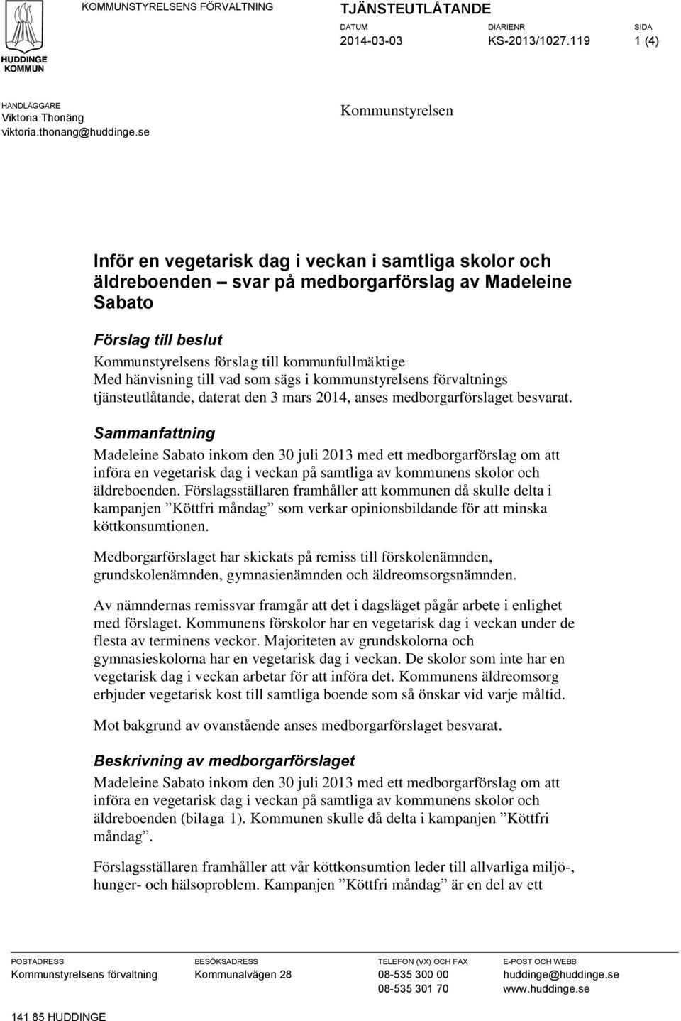 Med hänvisning till vad som sägs i kommunstyrelsens förvaltnings tjänsteutlåtande, daterat den 3 mars 2014, anses medborgarförslaget besvarat.