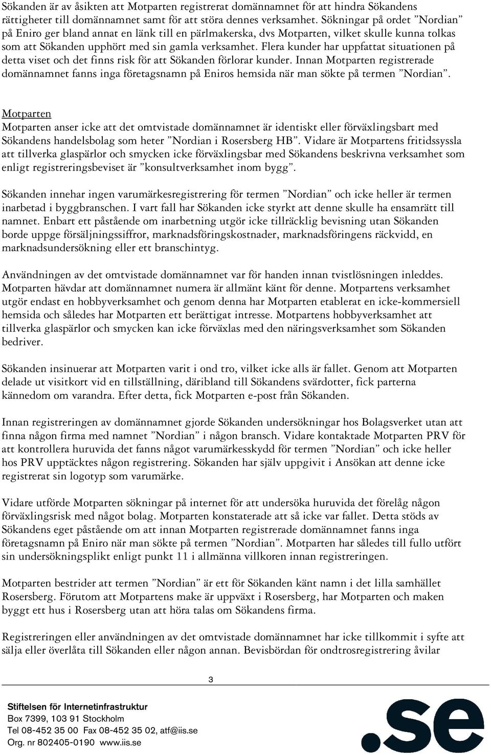 Flera kunder har uppfattat situationen på detta viset och det finns risk för att Sökanden förlorar kunder.