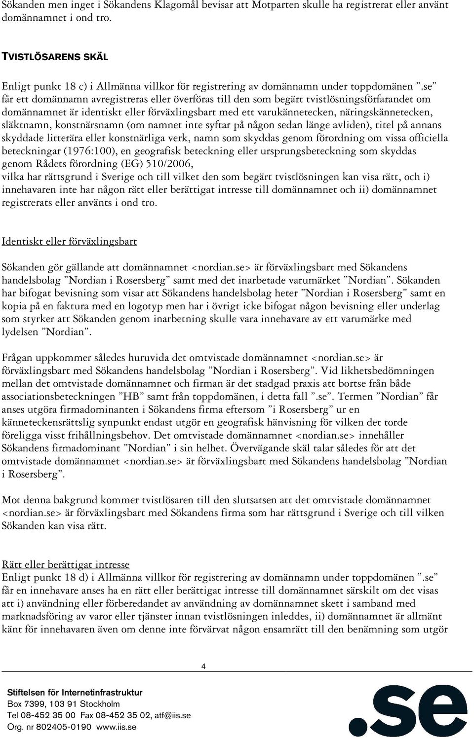 se får ett domännamn avregistreras eller överföras till den som begärt tvistlösningsförfarandet om domännamnet är identiskt eller förväxlingsbart med ett varukännetecken, näringskännetecken,