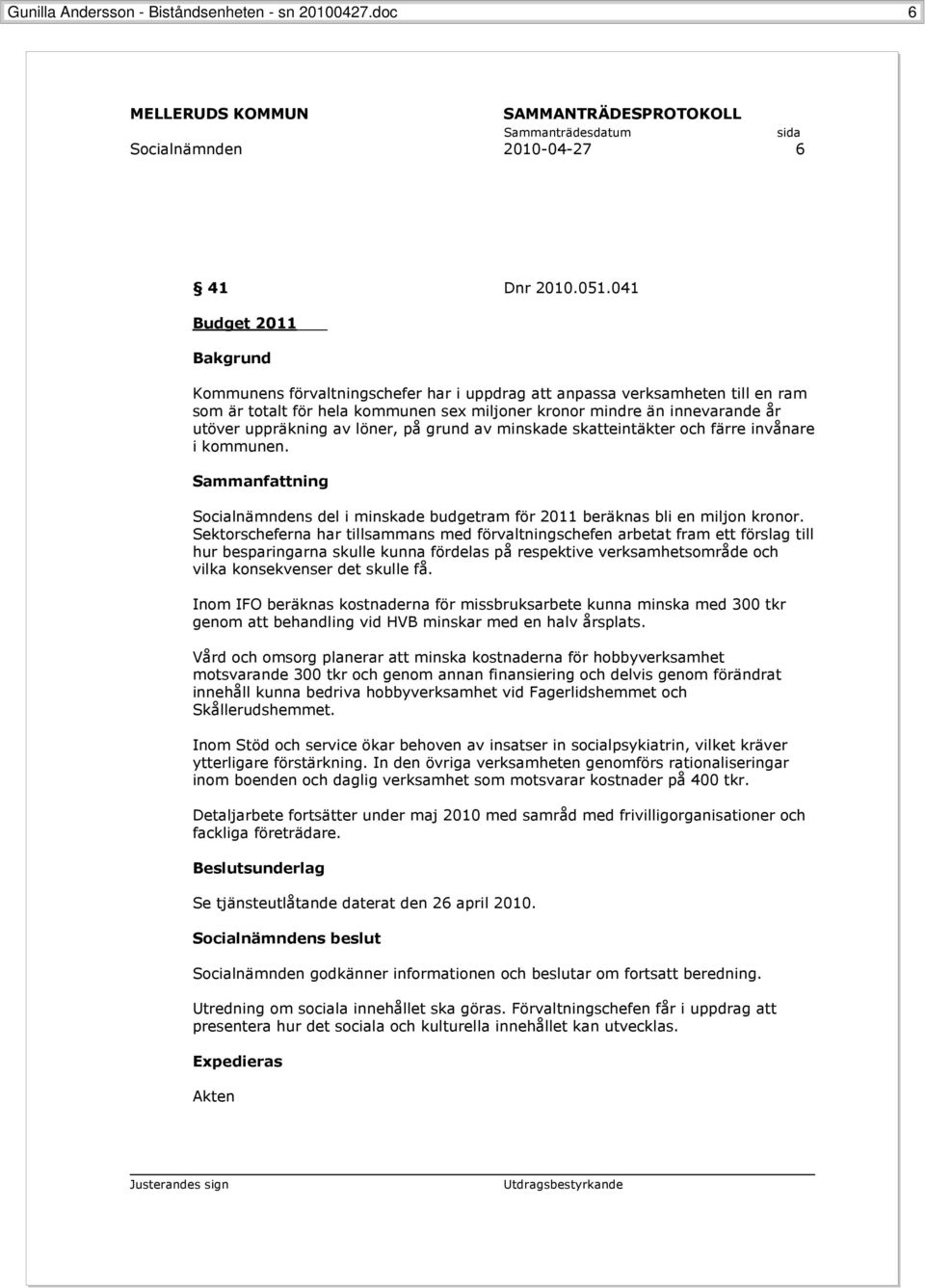 löner, på grund av minskade skatteintäkter och färre invånare i kommunen. Sammanfattning Socialnämndens del i minskade budgetram för 2011 beräknas bli en miljon kronor.