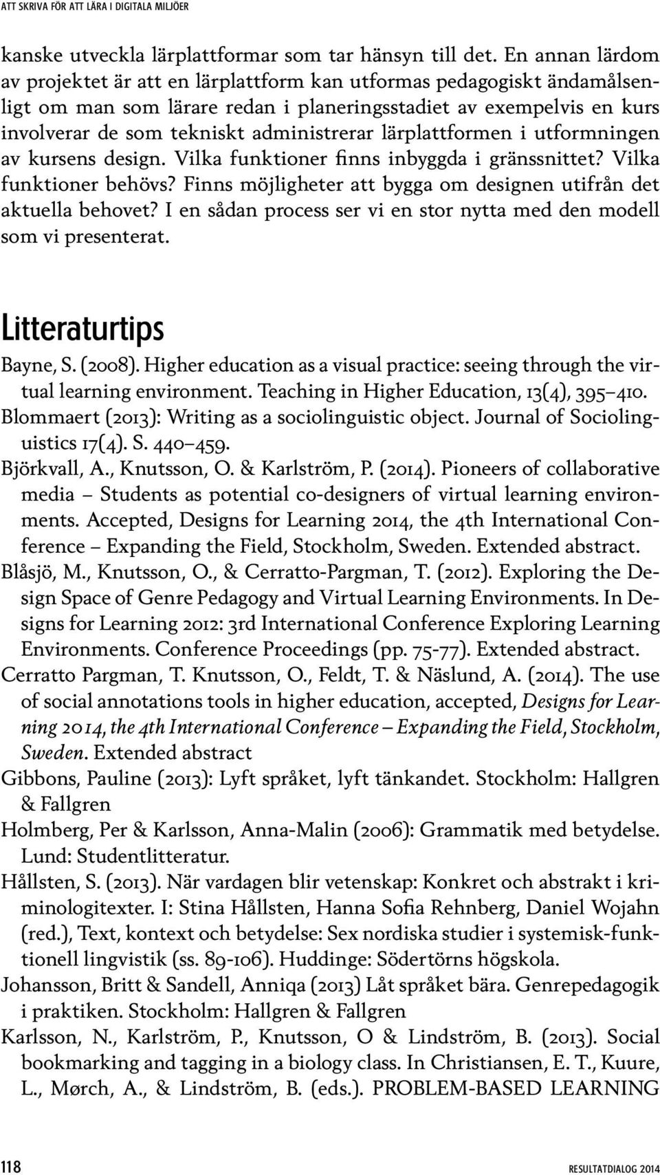 lärplattformen i utformningen av kursens design. Vilka funktioner finns inbyggda i gränssnittet? Vilka funktioner behövs? Finns möjligheter att bygga om designen utifrån det aktuella behovet?