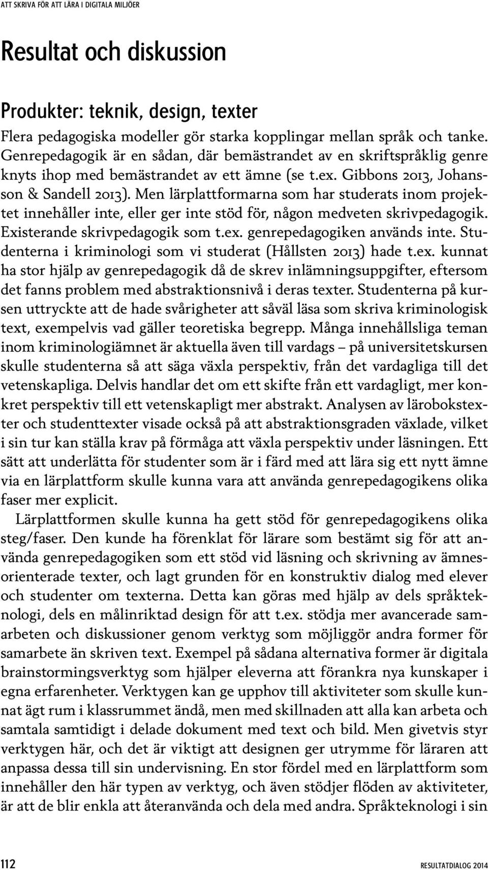 Men lärplattformarna som har studerats inom projektet innehåller inte, eller ger inte stöd för, någon medveten skrivpedagogik. Existerande skrivpedagogik som t.ex. genrepedagogiken används inte.