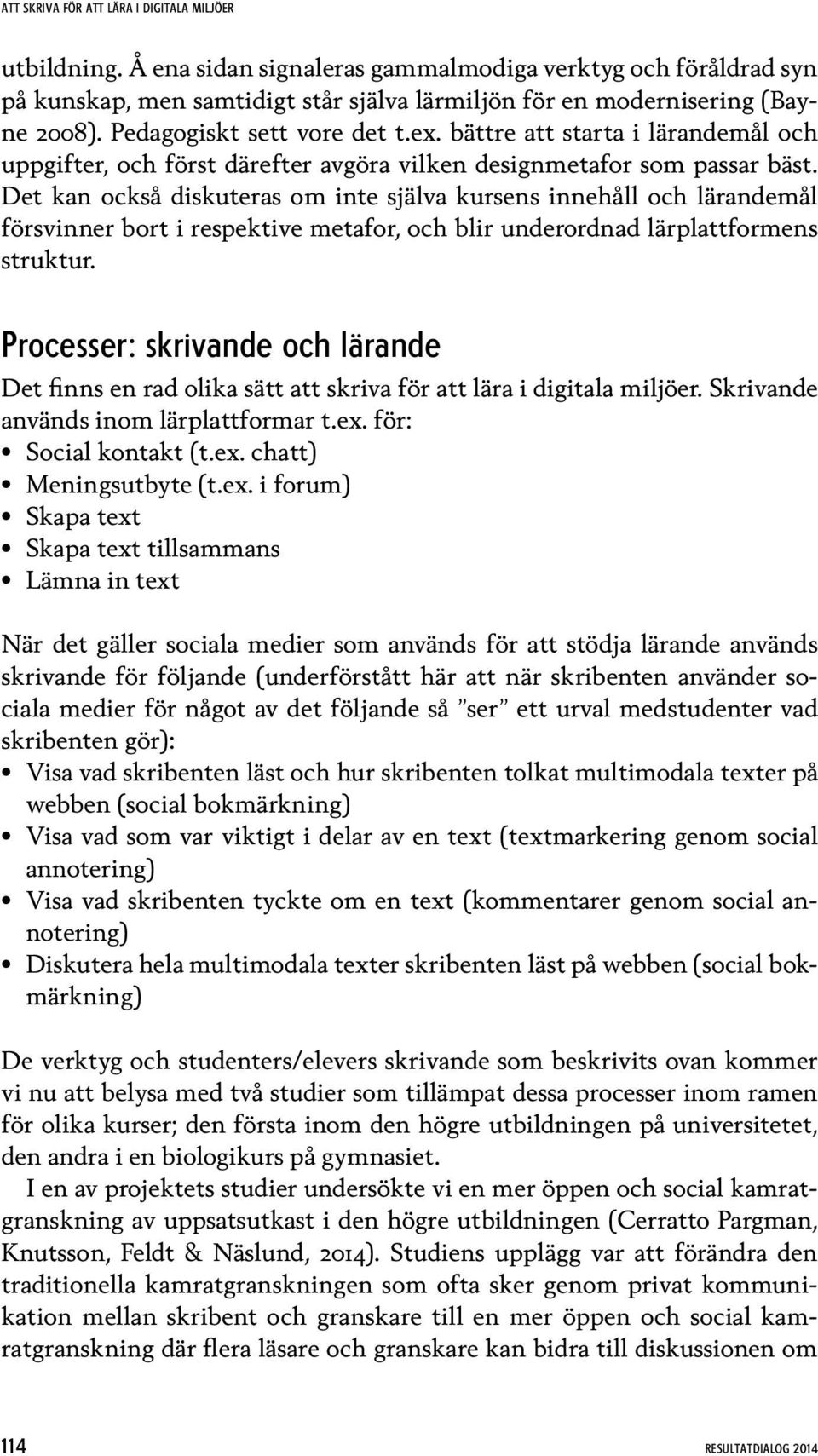 Det kan också diskuteras om inte själva kursens innehåll och lärandemål försvinner bort i respektive metafor, och blir underordnad lärplattformens struktur.
