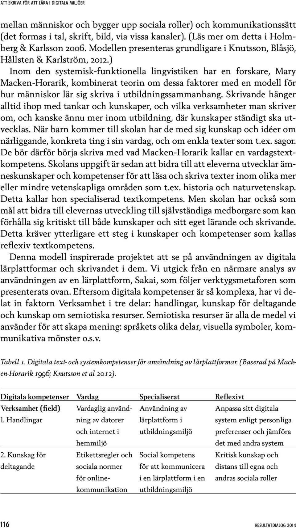 ) Inom den systemisk-funktionella lingvistiken har en forskare, Mary Macken-Horarik, kombinerat teorin om dessa faktorer med en modell för hur människor lär sig skriva i utbildningssammanhang.