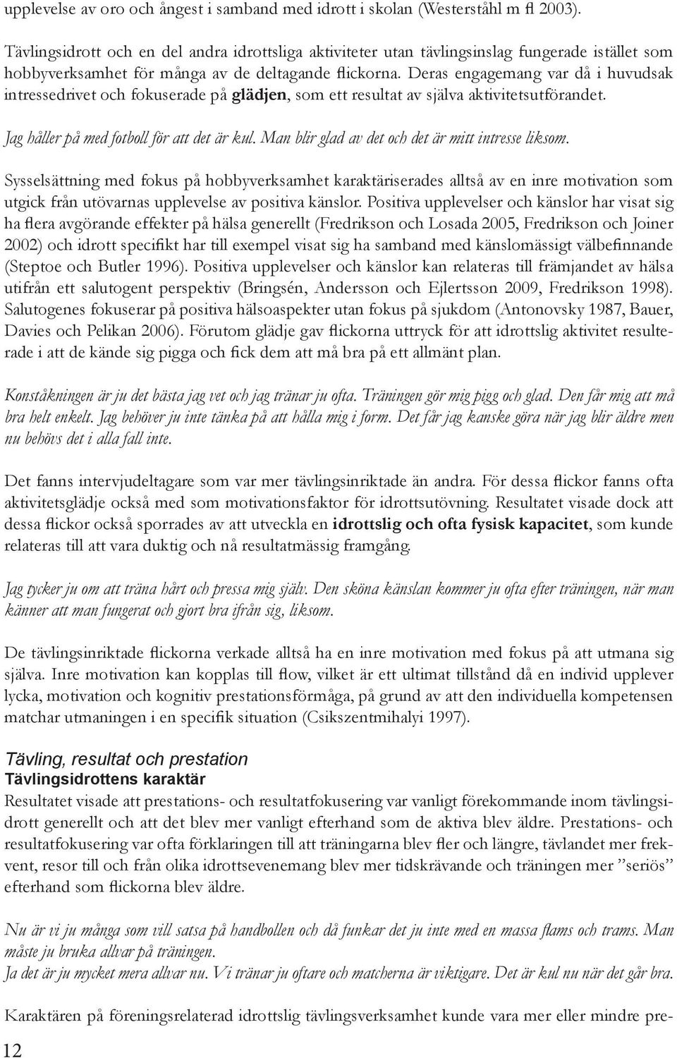 Deras engagemang var då i huvudsak intressedrivet och fokuserade på glädjen, som ett resultat av själva aktivitetsutförandet. Jag håller på med fotboll för att det är kul.