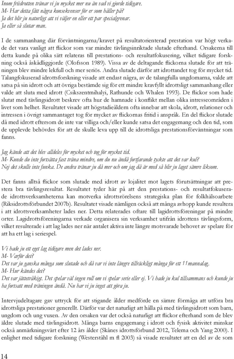 Orsakerna till detta kunde på olika sätt relateras till prestations- och resultatfokusering, vilket tidigare forskning också åskådliggjorde (Olofsson 1989).