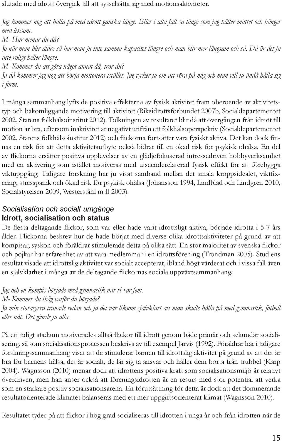 Då är det ju inte roligt heller längre. M- Kommer du att göra något annat då, tror du? Ja då kommer jag nog att börja motionera istället.