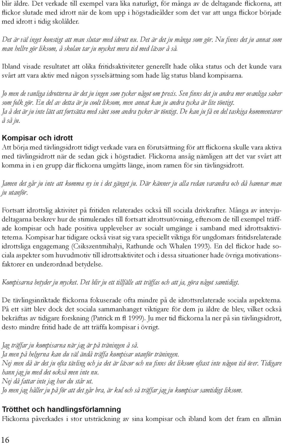 tidig skolålder. Det är väl inget konstigt att man slutar med idrott nu. Det är det ju många som gör. Nu finns det ju annat som man hellre gör liksom, å skolan tar ju mycket mera tid med läxor å så.