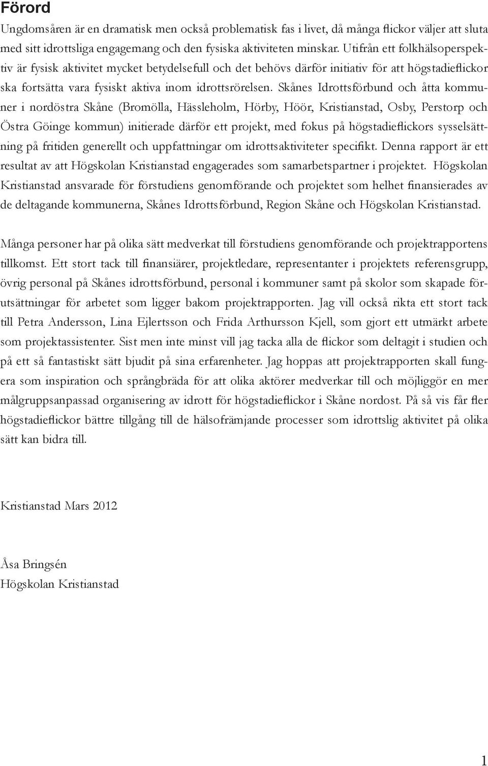 Skånes Idrottsförbund och åtta kommuner i nordöstra Skåne (Bromölla, Hässleholm, Hörby, Höör, Kristianstad, Osby, Perstorp och Östra Göinge kommun) initierade därför ett projekt, med fokus på