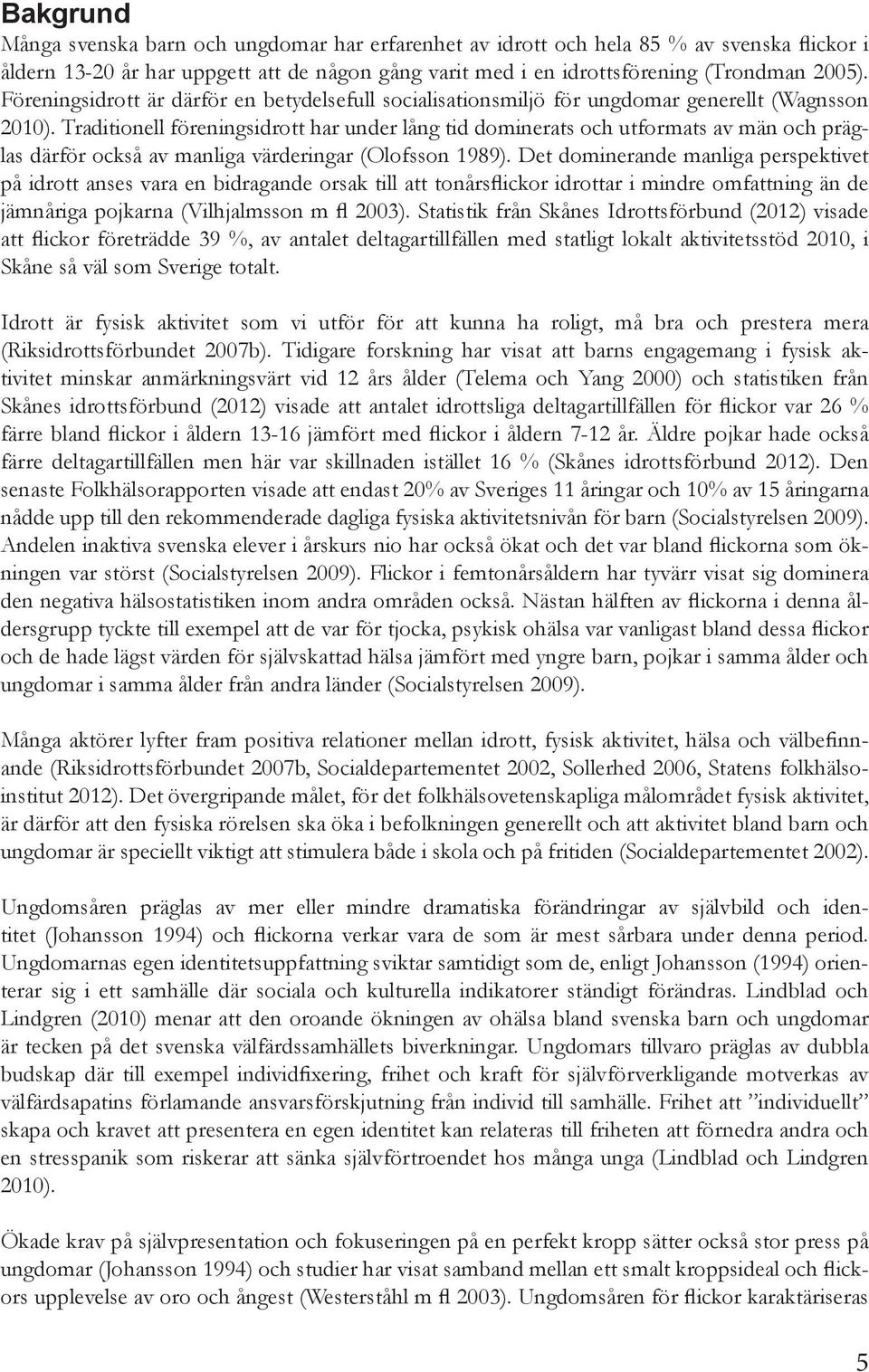 Traditionell föreningsidrott har under lång tid dominerats och utformats av män och präglas därför också av manliga värderingar (Olofsson 1989).
