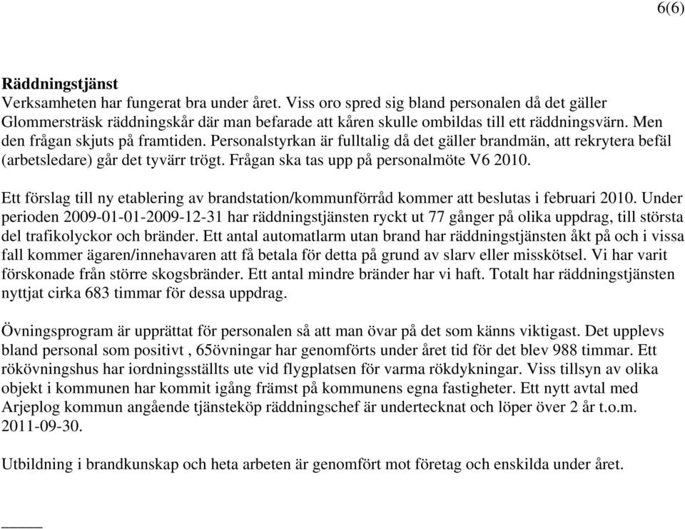 Personalstyrkan är fulltalig då det gäller brandmän, att rekrytera befäl (arbetsledare) går det tyvärr trögt. Frågan ska tas upp på personalmöte V6 2010.