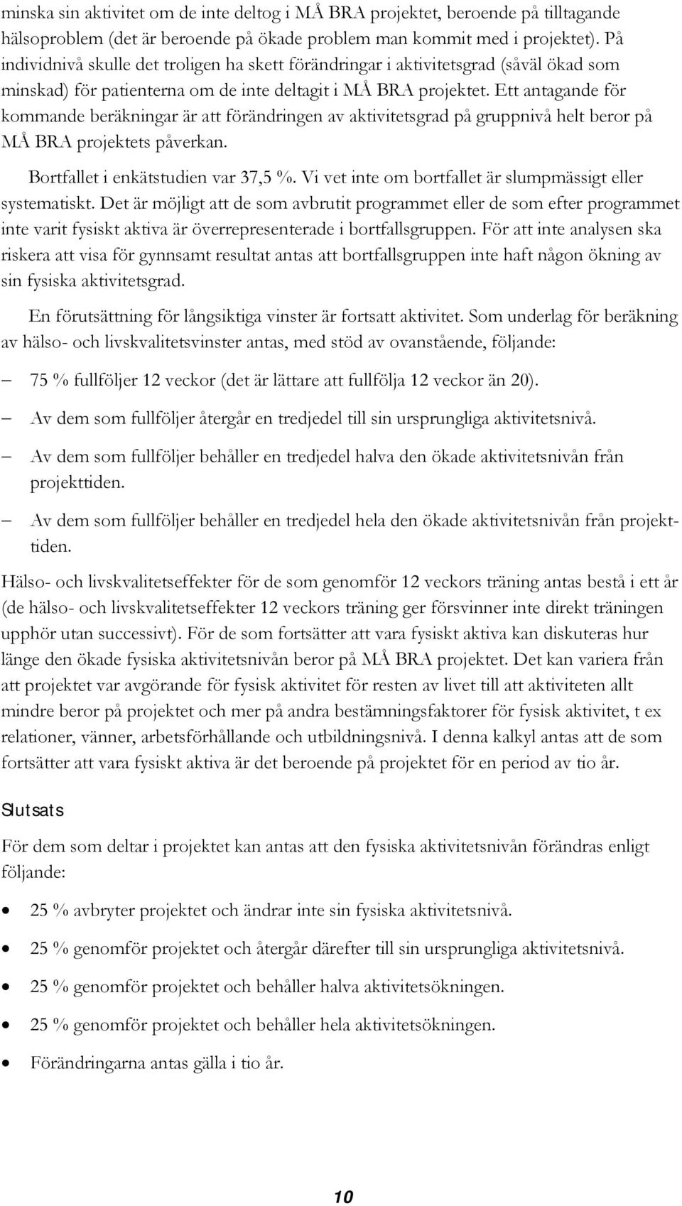 Ett antagande för kommande beräkningar är att förändringen av aktivitetsgrad på gruppnivå helt beror på MÅ BRA projektets påverkan. Bortfallet i enkätstudien var 37,5 %.