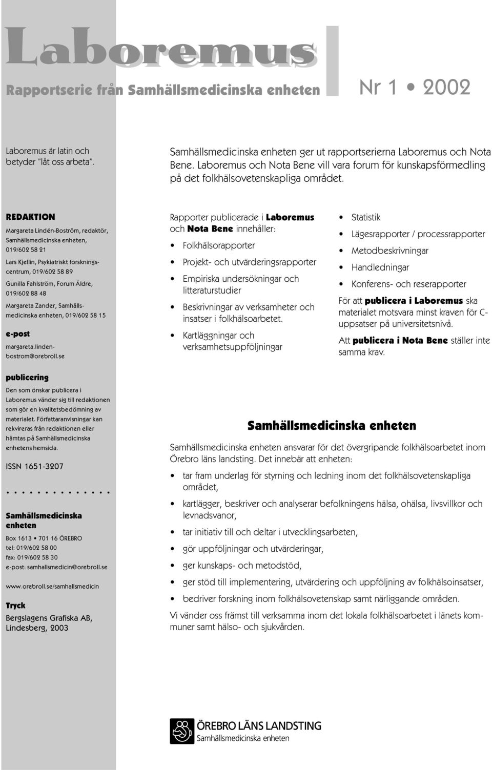 Psykiatriskt forskningscentrum, 019/602 58 89 Gunilla Fahlström, Forum Äldre, 019/602 88 48 Margareta Zander, Samhällsmedicinska enheten, 019/602 58 15 e-post margareta lindenbostrom@orebroll se