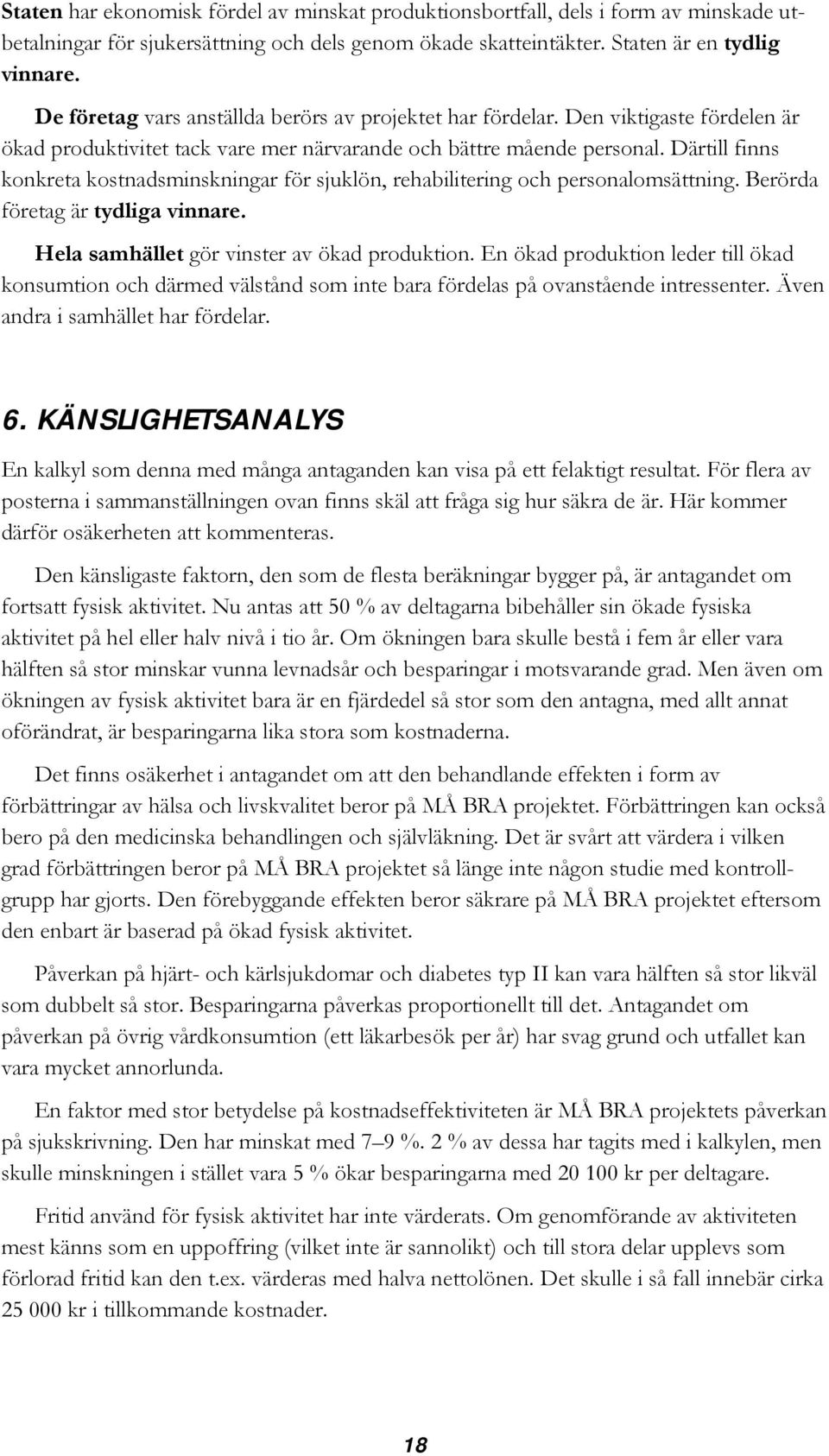 Därtill finns konkreta kostnadsminskningar för sjuklön, rehabilitering och personalomsättning. Berörda företag är tydliga vinnare. Hela samhället gör vinster av ökad produktion.