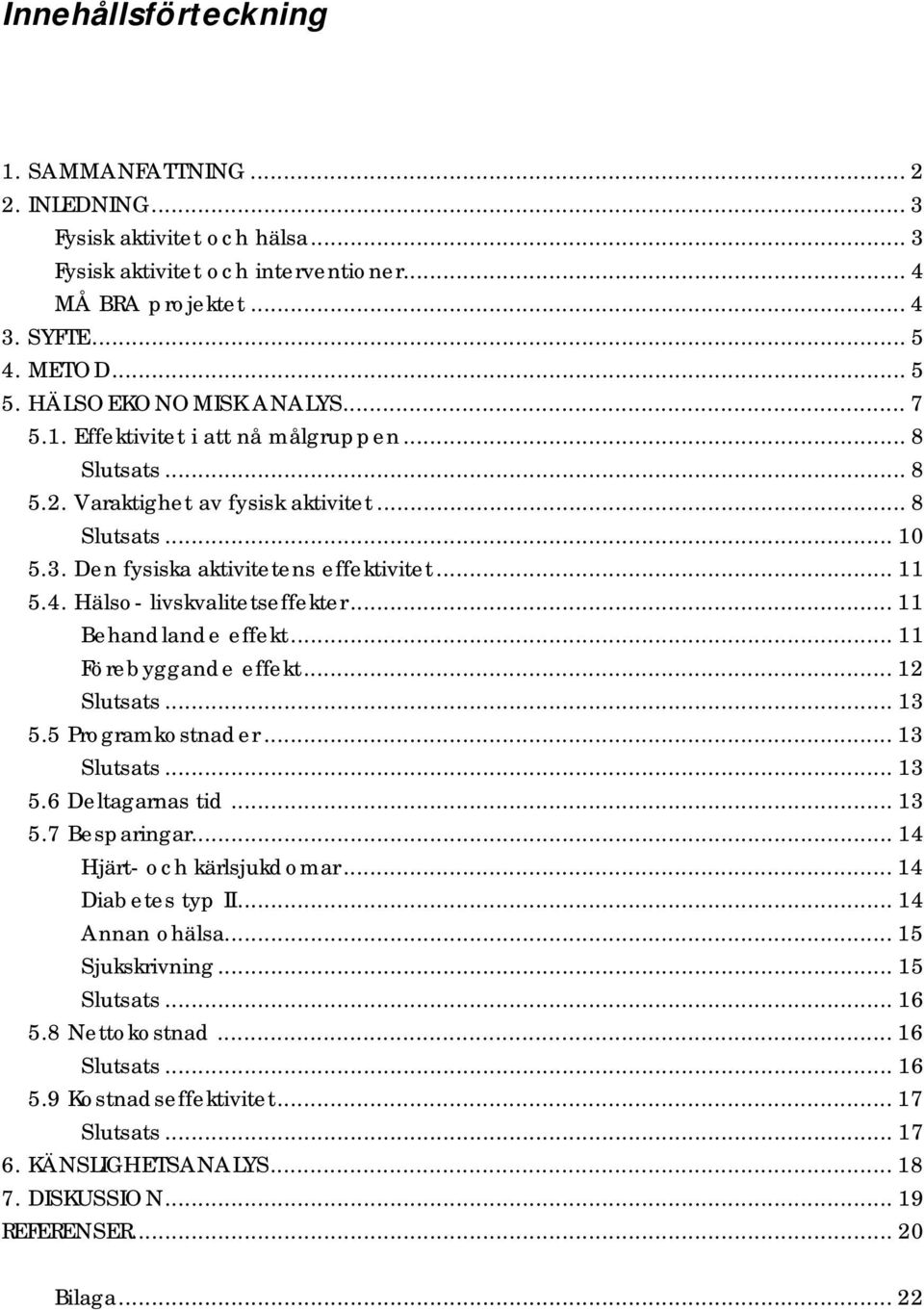 Hälso- livskvalitetseffekter... 11 Behandlande effekt... 11 Förebyggande effekt... 12 Slutsats... 13 5.5 Programkostnader... 13 Slutsats... 13 5.6 Deltagarnas tid... 13 5.7 Besparingar.