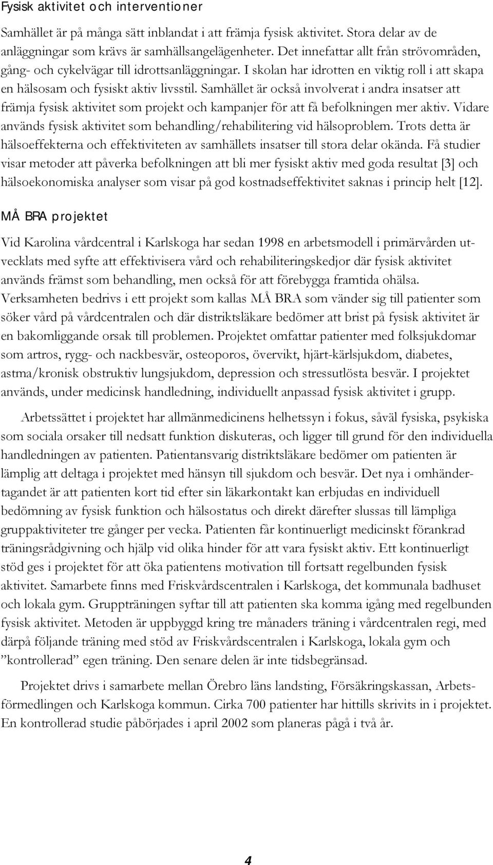 Samhället är också involverat i andra insatser att främja fysisk aktivitet som projekt och kampanjer för att få befolkningen mer aktiv.