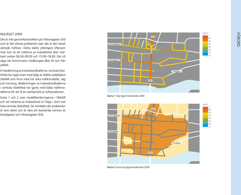 Järnvägsleden Kanalgatan E4 N µg/m 3 > 60 48 36 30 24 18 12 FÖRORD En bedömning av kvävedioxidhalterna i centrala Skellefteå har tagits fram med hjälp av SMHIs webbtjänst SIMAIR som finns med två