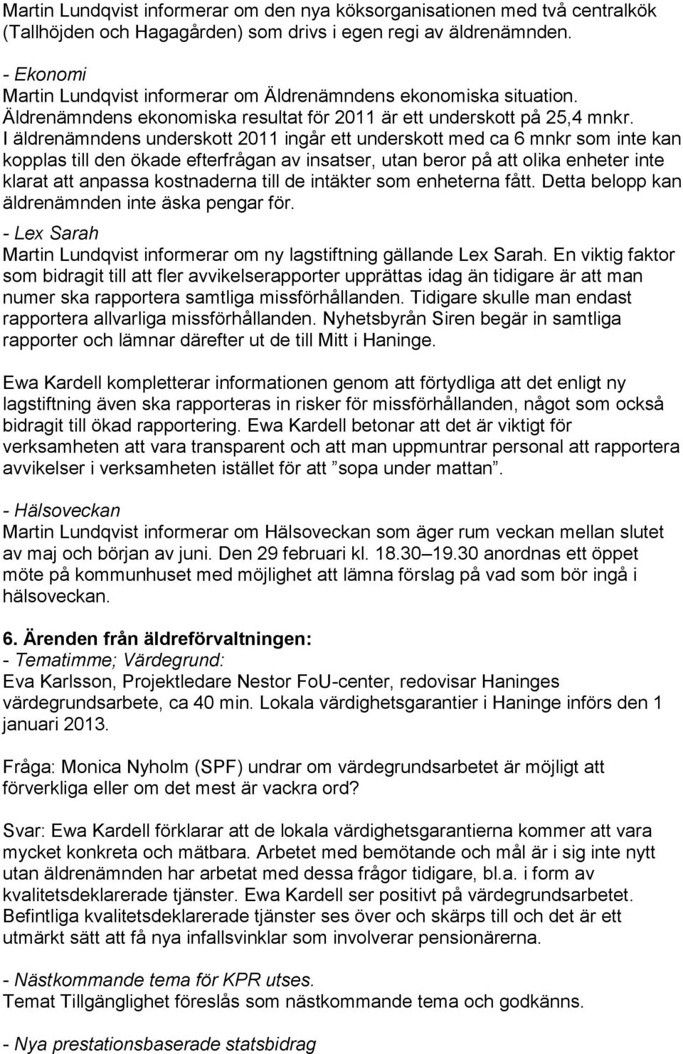 I äldrenämndens underskott 2011 ingår ett underskott med ca 6 mnkr som inte kan kopplas till den ökade efterfrågan av insatser, utan beror på att olika enheter inte klarat att anpassa kostnaderna